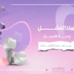 لماذا تفشل زراعة الأسنان عند بعض الأشخاص؟ الأسباب وطرق تجنبها في الرياض